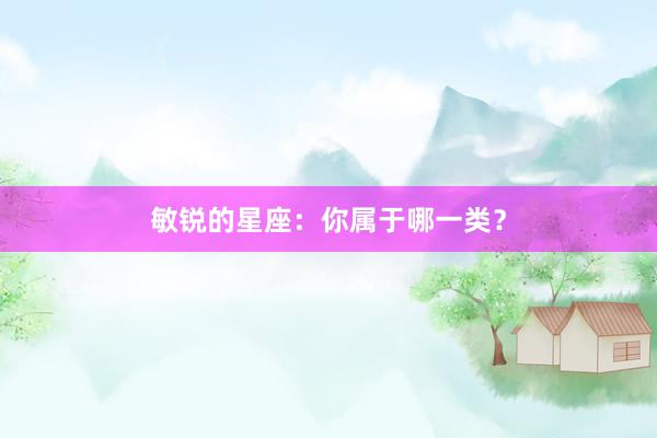 敏锐的星座：你属于哪一类？
